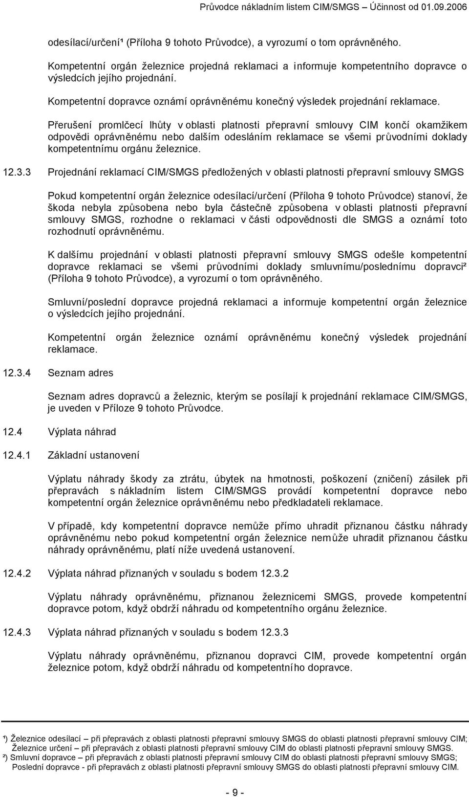 Přerušení promlčecí lhůty v oblasti platnosti přepravní smlouvy CIM končí okamžikem odpovědi oprávněnému nebo dalším odesláním reklamace se všemi průvodními doklady kompetentnímu orgánu železnice. 12.