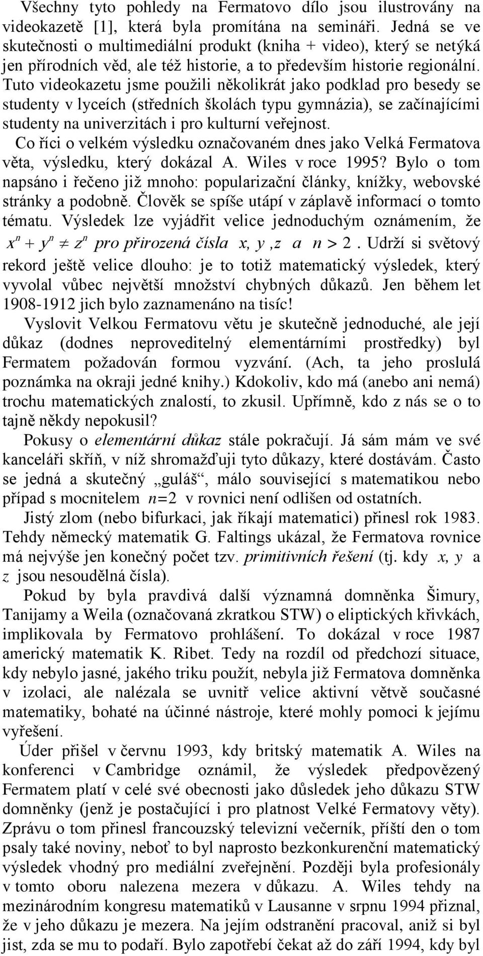 Tuto videokazetu jsme použili několikrát jako podklad pro besedy se studenty v lyceích (středních školách typu gymnázia), se začínajícími studenty na univerzitách i pro kulturní veřejnost.