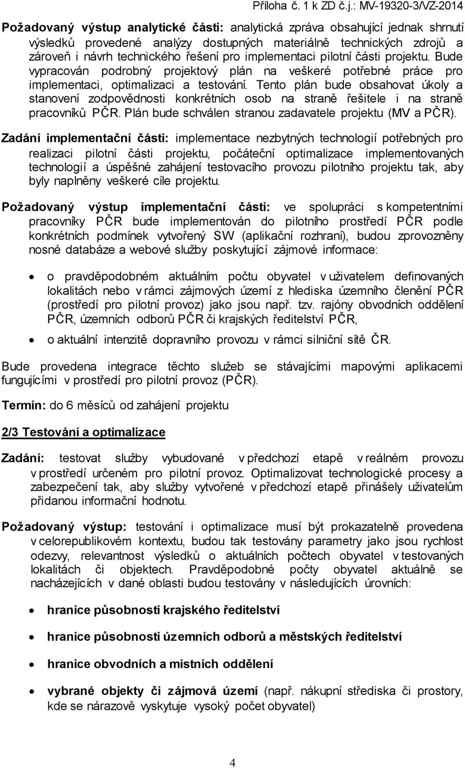 Tento plán bude obsahovat úkoly a stanovení zodpovědnosti konkrétních osob na straně řešitele i na straně pracovníků PČR. Plán bude schválen stranou zadavatele projektu (MV a PČR).