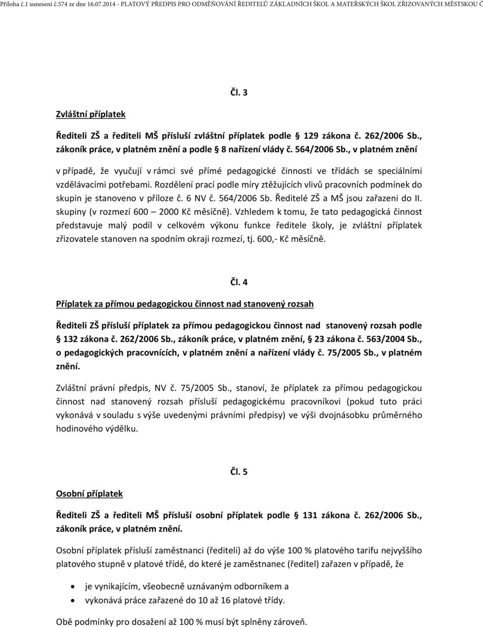 Rozdělení prací podle míry ztěžujících vlivů pracovních podmínek do skupin je stanoveno v příloze č. 6 NV č. 564/2006 Sb. Ředitelé ZŠ a MŠ jsou zařazeni do II. skupiny (v rozmezí 600 2000 Kč měsíčně).