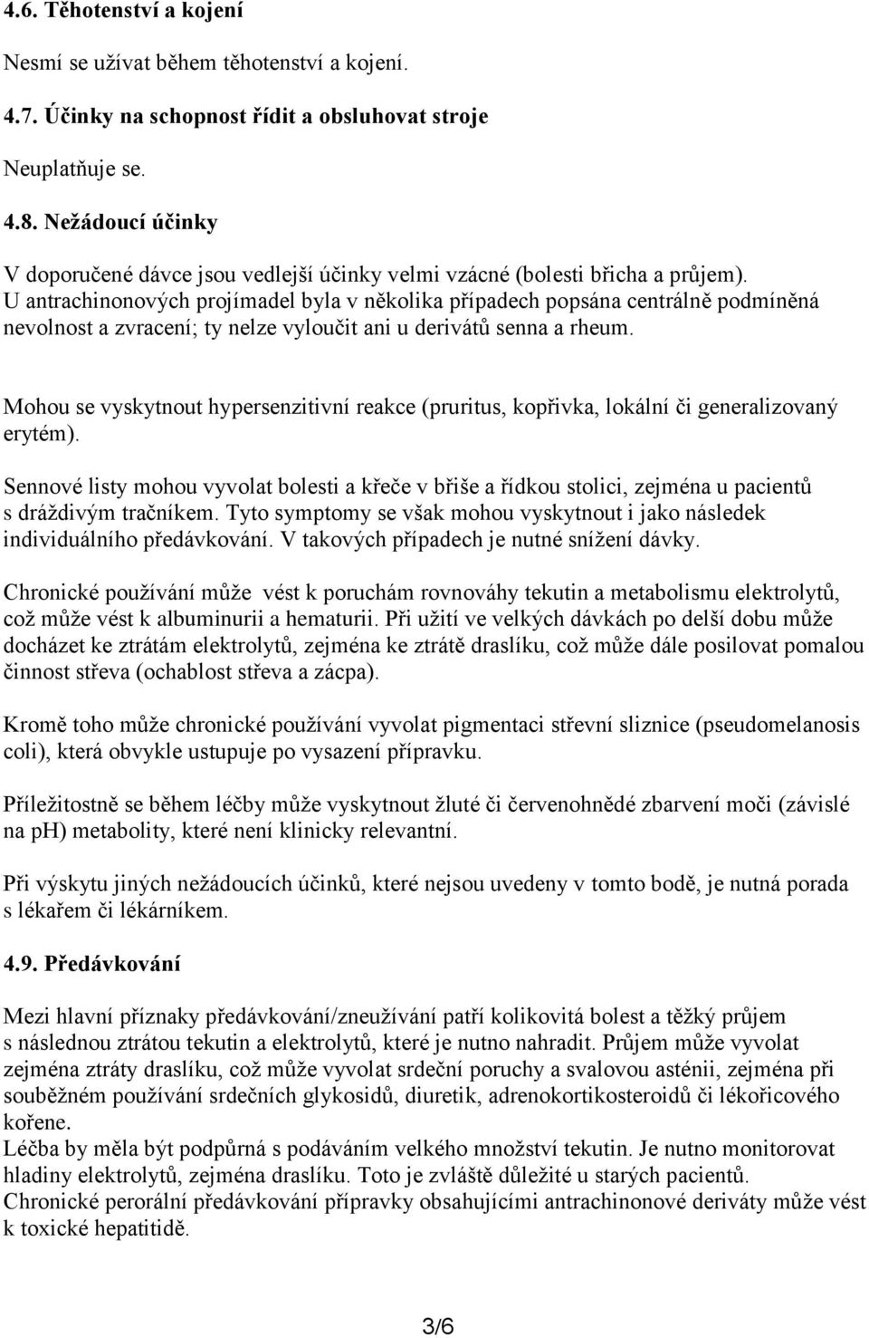 U antrachinonových projímadel byla v několika případech popsána centrálně podmíněná nevolnost a zvracení; ty nelze vyloučit ani u derivátů senna a rheum.