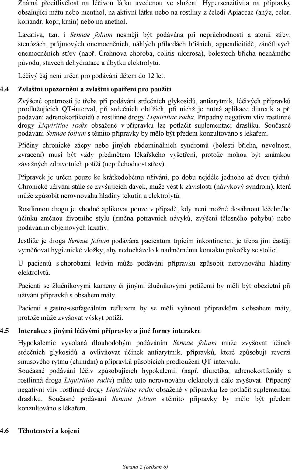 i Sennae folium nesmějí být podávána při neprůchodnosti a atonii střev, stenózách, průjmových onemocněních, náhlých příhodách břišních, appendicitidě, zánětlivých onemocněních střev (např.