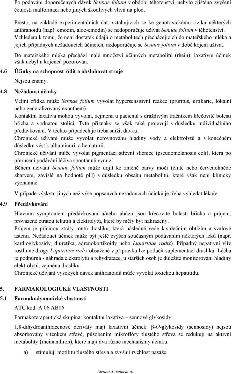 Vzhledem k tomu, že není dostatek údajů o metabolitech přecházejících do mateřského mléka a jejich případných nežádoucích účincích, nedoporučuje se Sennae folium v době kojení užívat.