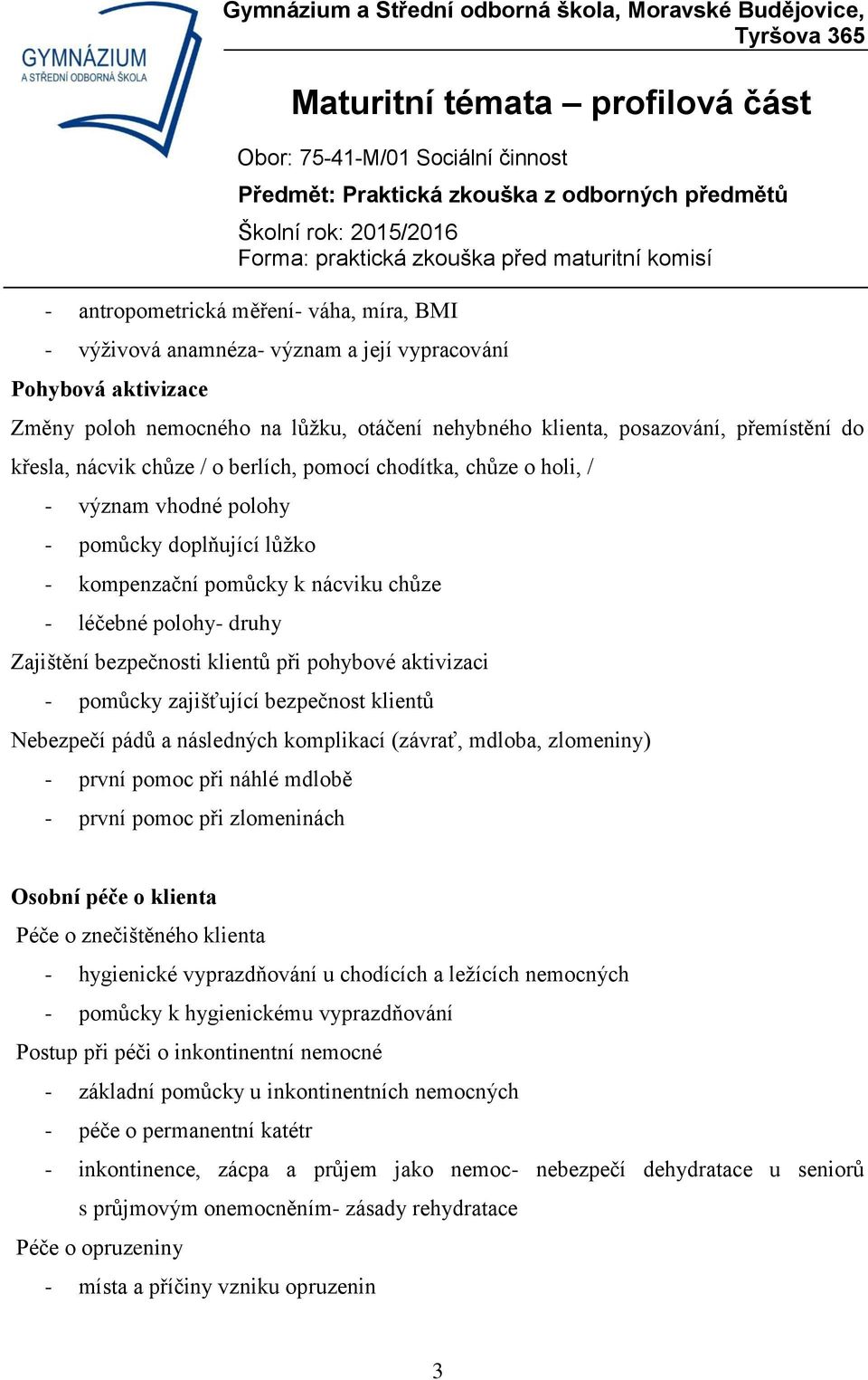 bezpečnosti klientů při pohybové aktivizaci - pomůcky zajišťující bezpečnost klientů Nebezpečí pádů a následných komplikací (závrať, mdloba, zlomeniny) - první pomoc při náhlé mdlobě - první pomoc