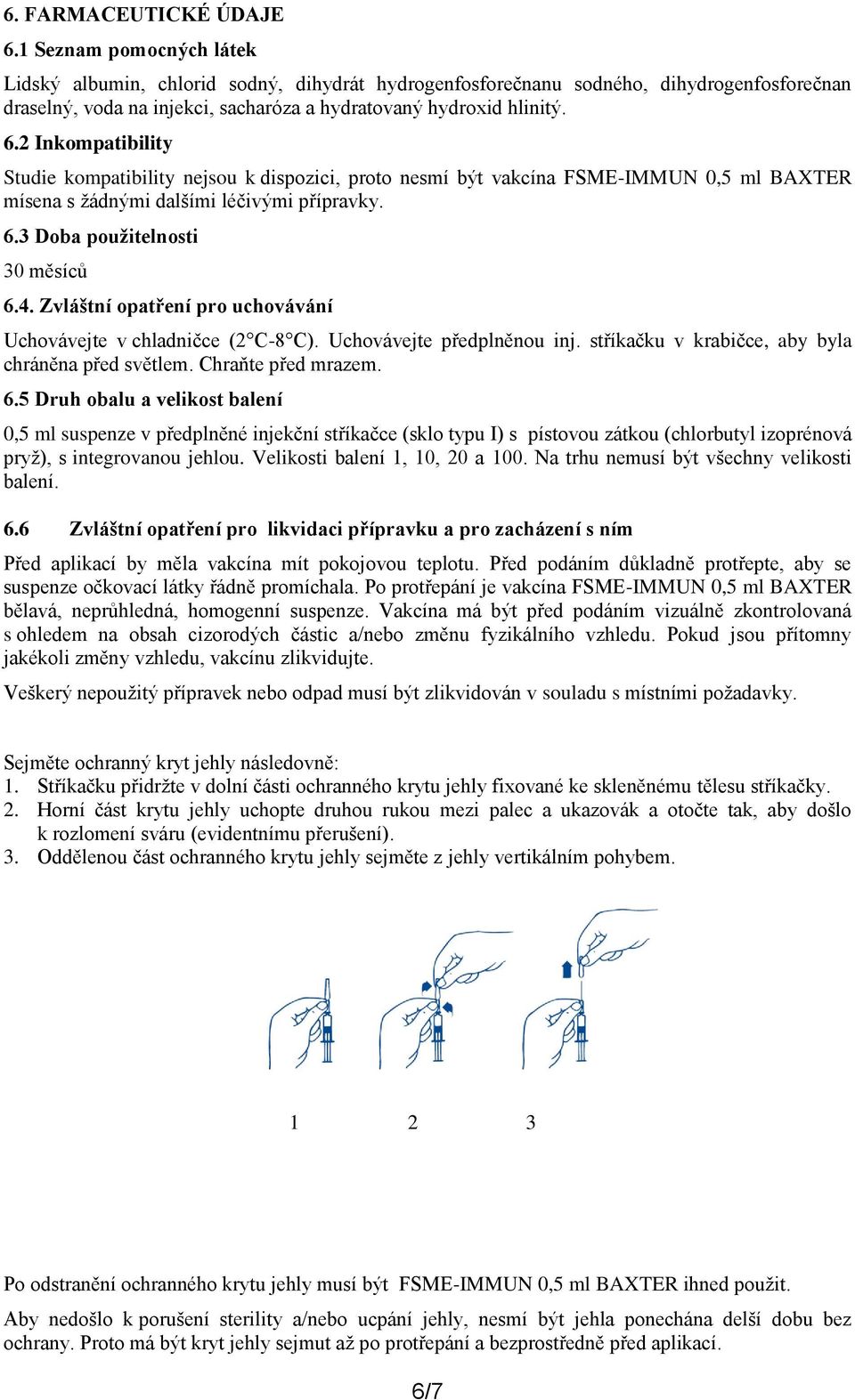 2 Inkompatibility Studie kompatibility nejsou k dispozici, proto nesmí být vakcína FSME-IMMUN 0,5 ml BAXTER mísena s žádnými dalšími léčivými přípravky. 6.3 Doba použitelnosti 30 měsíců 6.4.
