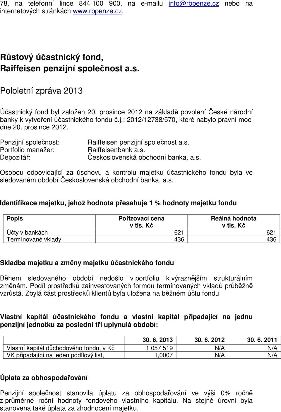 Osobou odpovídající za úschovu a kontrolu majetku účastnického fondu byla ve Účty v bankách 621 621 Termínované vklady 436 436 Skladba majetku a změny majetku účastnického fondu změnám.