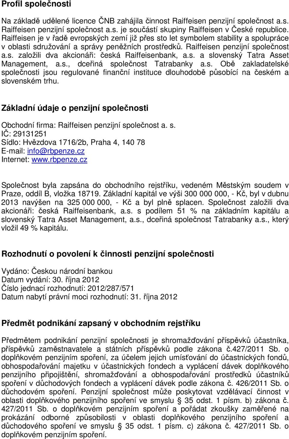 s. a slovenský Tatra Asset Management, a.s., dceřiná společnost Tatrabanky a.s. Obě zakladatelské společnosti jsou regulované finanční instituce dlouhodobě působící na českém a slovenském trhu.