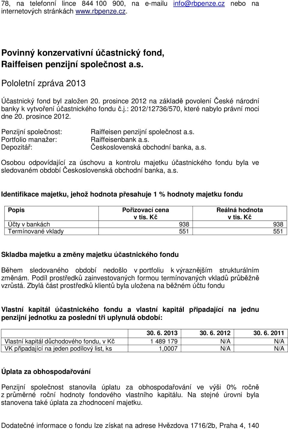 Osobou odpovídající za úschovu a kontrolu majetku účastnického fondu byla ve Účty v bankách 938 938 Termínované vklady 551 551 Skladba majetku a změny majetku účastnického fondu změnám.