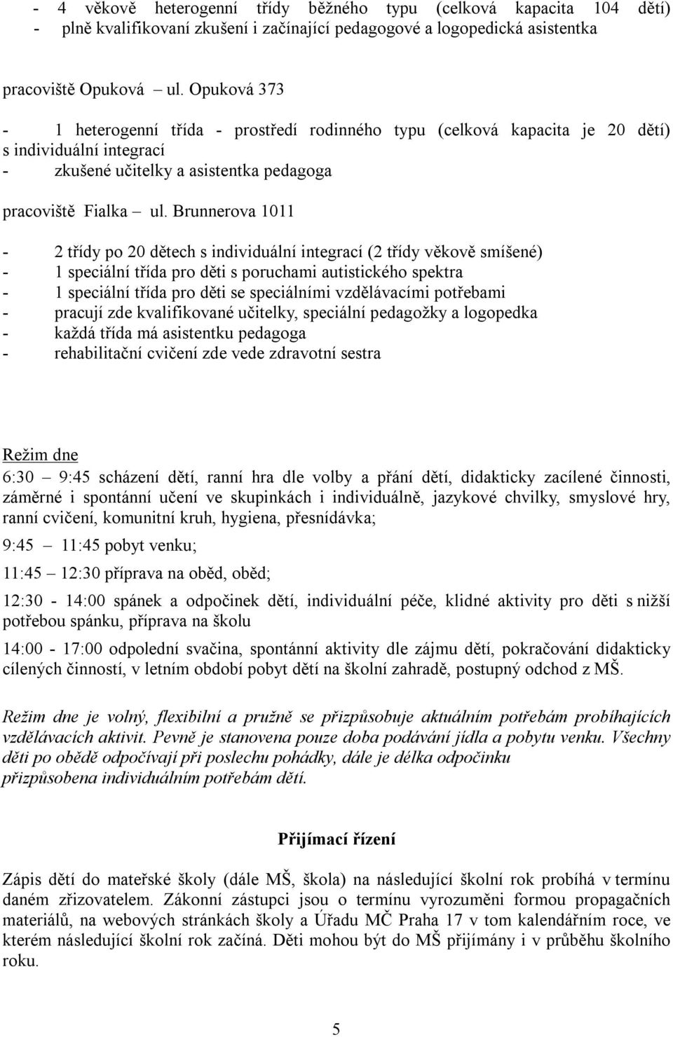 Brunnerova 1011-2 třídy po 20 dětech s individuální integrací (2 třídy věkově smíšené) - 1 speciální třída pro děti s poruchami autistického spektra - 1 speciální třída pro děti se speciálními