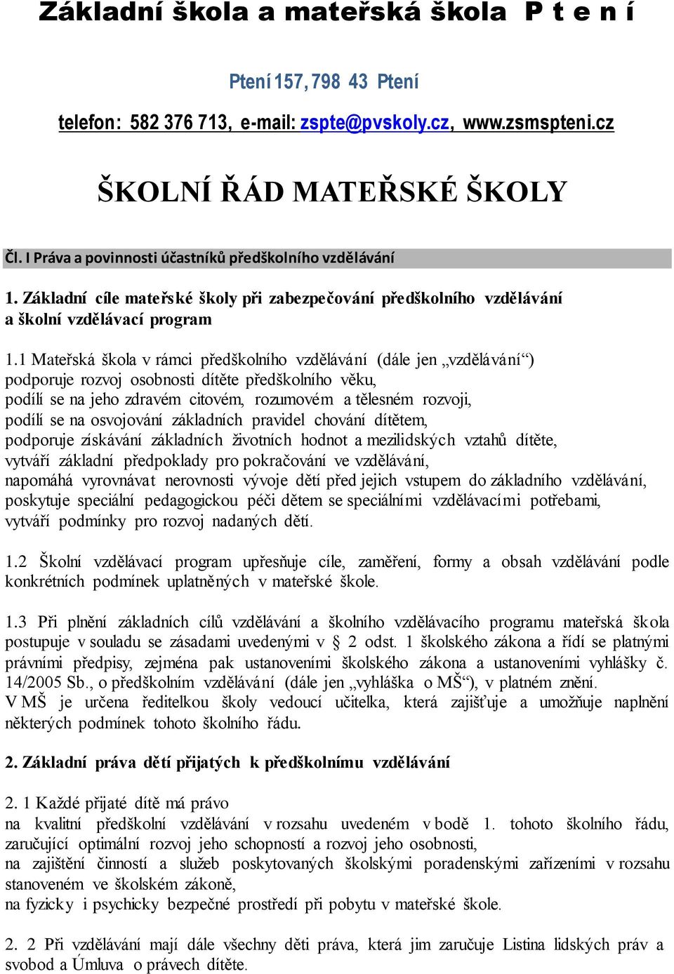 1 Mateřská škola v rámci předškolního vzdělávání (dále jen vzdělávání ) podporuje rozvoj osobnosti dítěte předškolního věku, podílí se na jeho zdravém citovém, rozumovém a tělesném rozvoji, podílí se