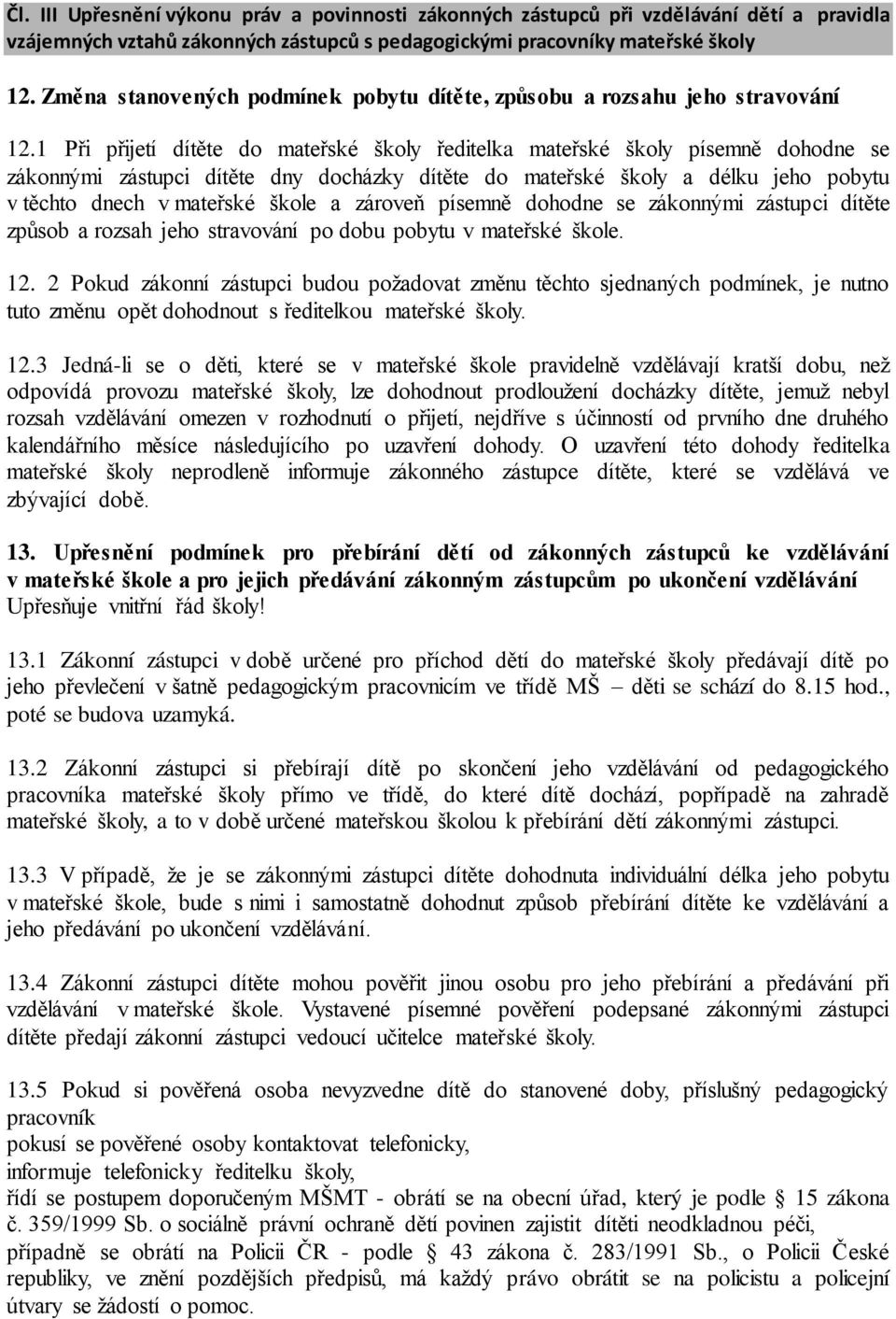 1 Při přijetí dítěte do mateřské školy ředitelka mateřské školy písemně dohodne se zákonnými zástupci dítěte dny docházky dítěte do mateřské školy a délku jeho pobytu v těchto dnech v mateřské škole