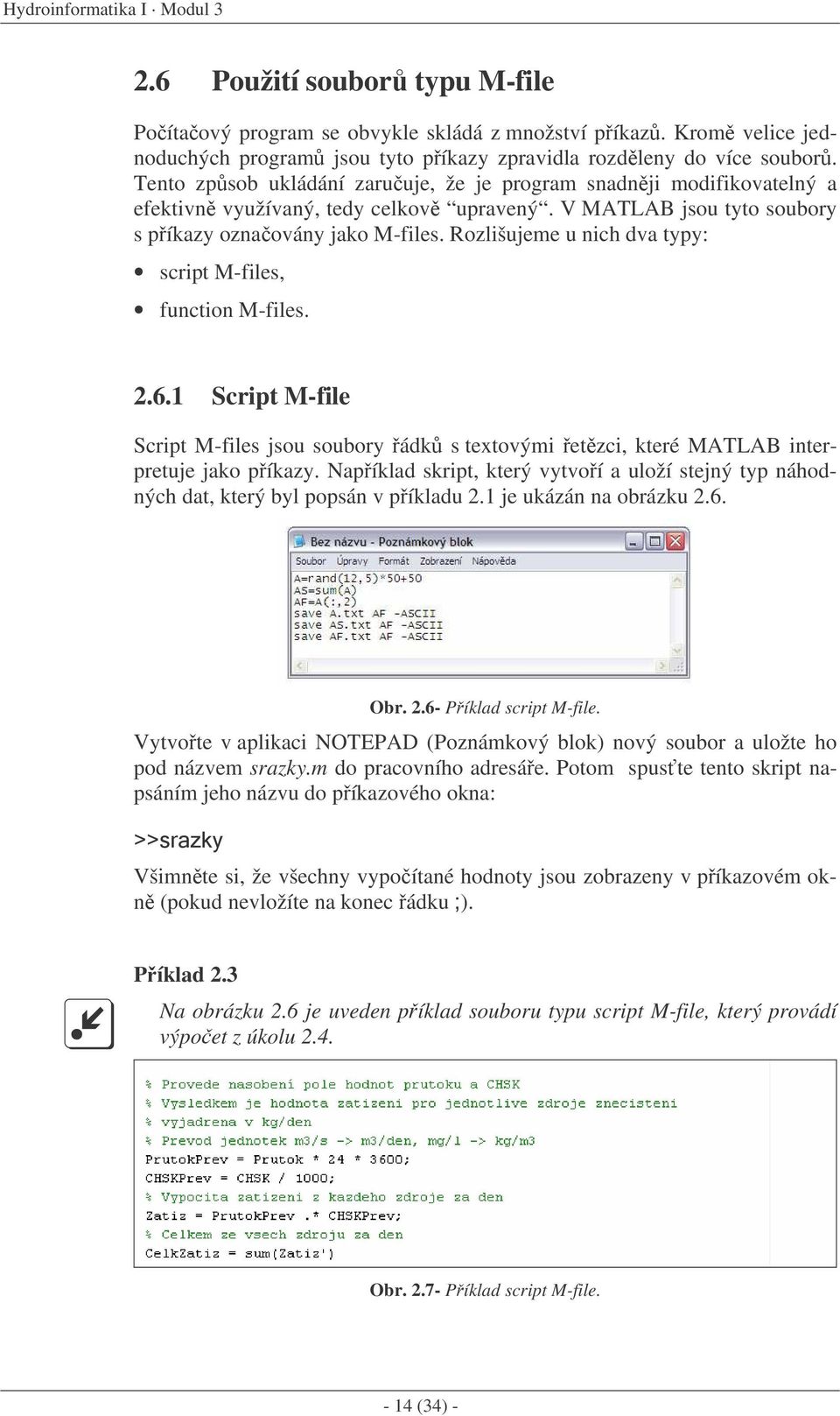 Rozlišujeme u nich dva typy: script M-files, function M-files. 2.6.1 Script M-file Script M-files jsou soubory ádk s textovými etzci, které MATLAB interpretuje jako píkazy.