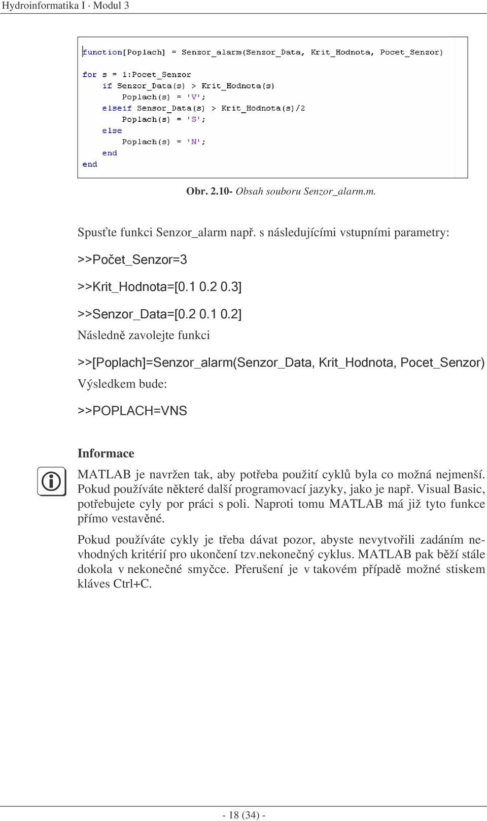 použití cykl byla co možná nejmenší. Pokud používáte nkteré další programovací jazyky, jako je nap. Visual Basic, potebujete cyly por práci s poli.