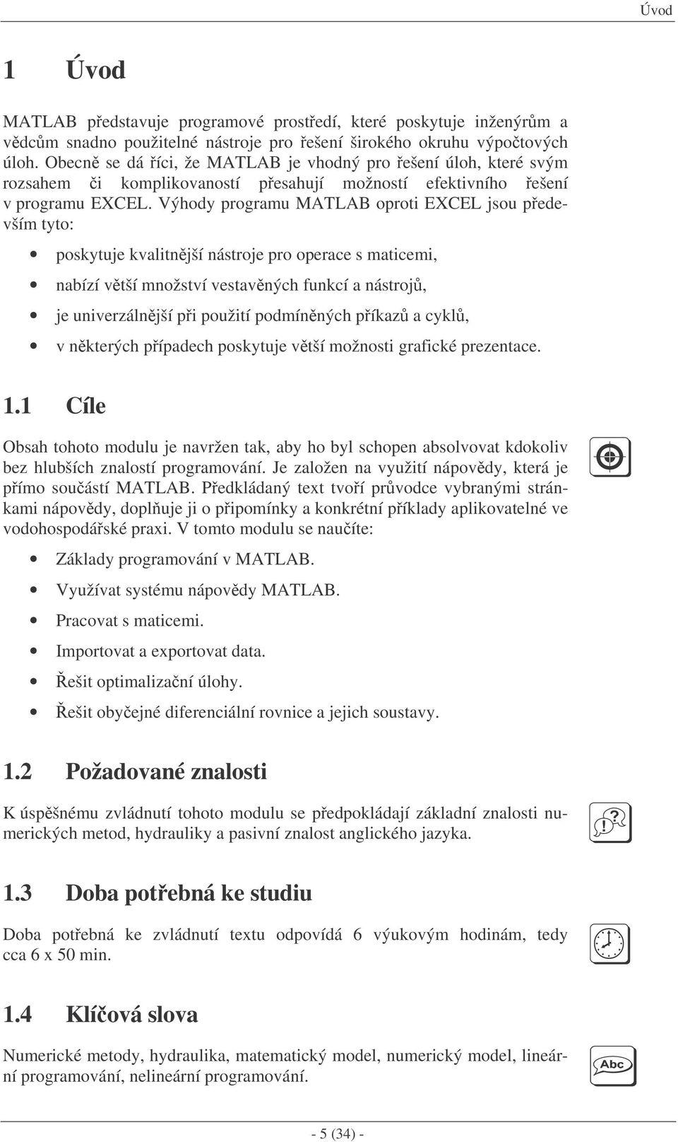 Výhody programu MATLAB oproti EXCEL jsou pedevším tyto: poskytuje kvalitnjší nástroje pro operace s maticemi, nabízí vtší množství vestavných funkcí a nástroj, je univerzálnjší pi použití podmínných