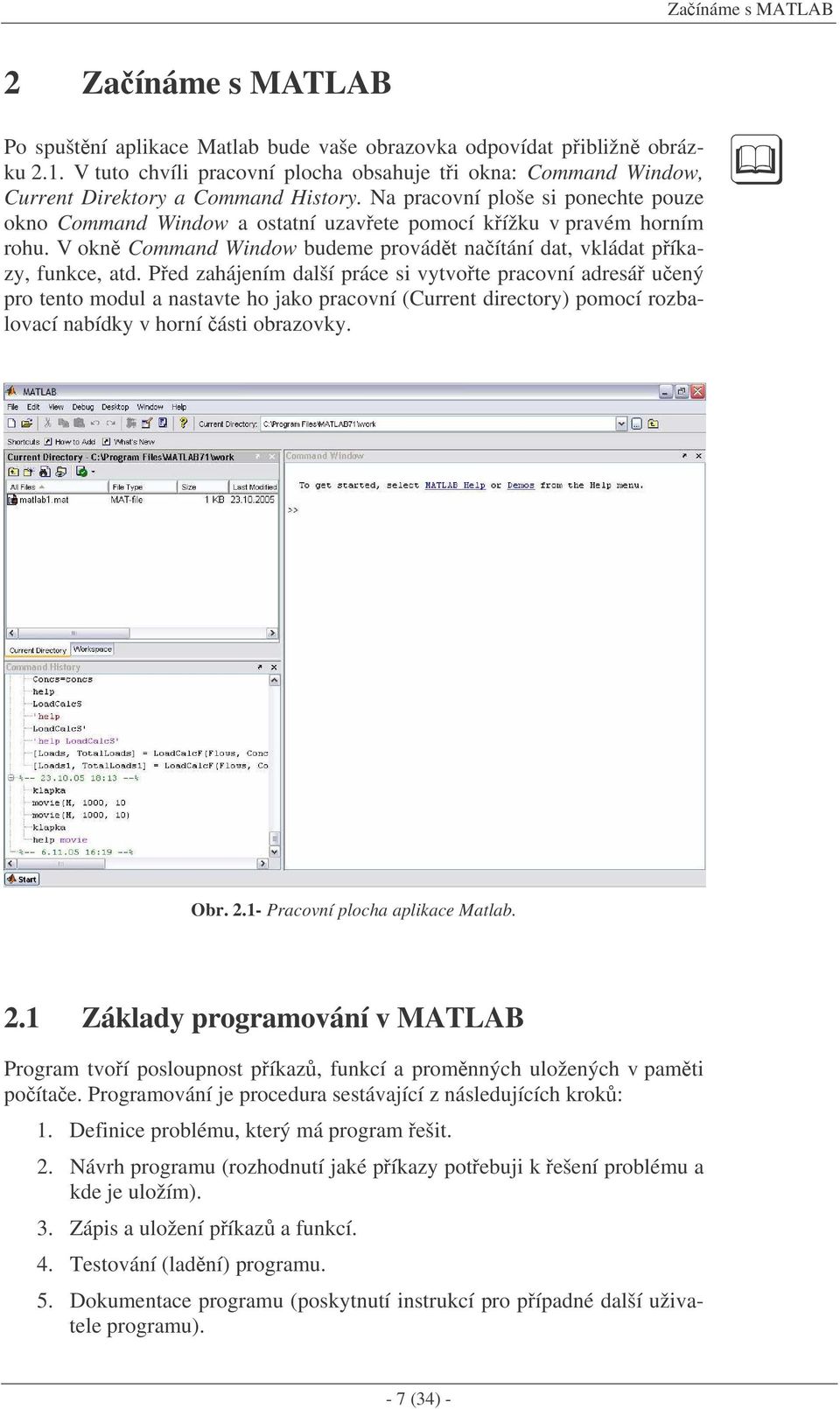 Na pracovní ploše si ponechte pouze okno Command Window a ostatní uzavete pomocí kížku v pravém horním rohu. V okn Command Window budeme provádt naítání dat, vkládat píkazy, funkce, atd.