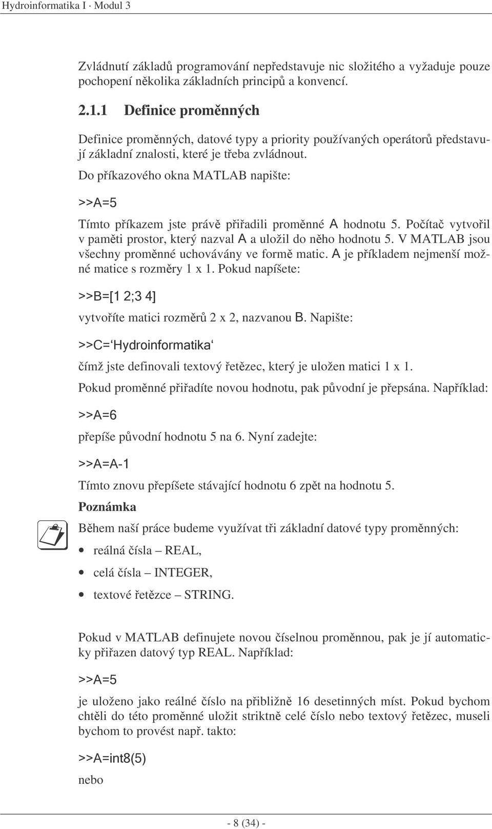 Do píkazového okna MATLAB napište: Tímto píkazem jste práv piadili promnné hodnotu 5. Poíta vytvoil v pamti prostor, který nazval a uložil do nho hodnotu 5.