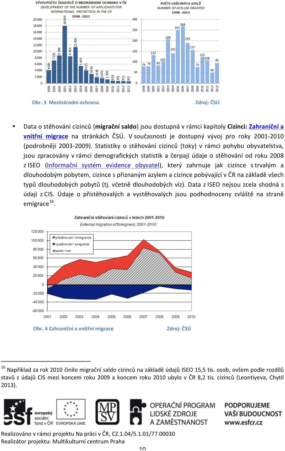 Statistiky o stěhování cizinců (toky) v rámci pohybu obyvatelstva, jsou zpracovány v rámci demografických statistik a čerpají údaje o stěhování od roku 2008 z ISEO (Informační systém evidence