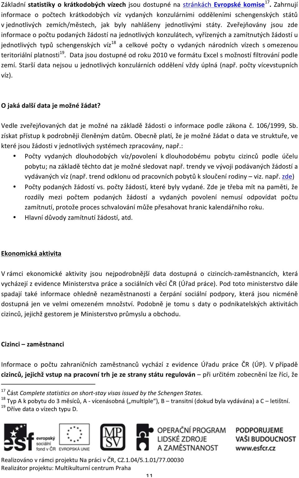 Zveřejňovány jsou zde informace o počtu podaných žádostí na jednotlivých konzulátech, vyřízených a zamítnutých žádostí u jednotlivých typů schengenských víz 18 a celkové počty o vydaných národních