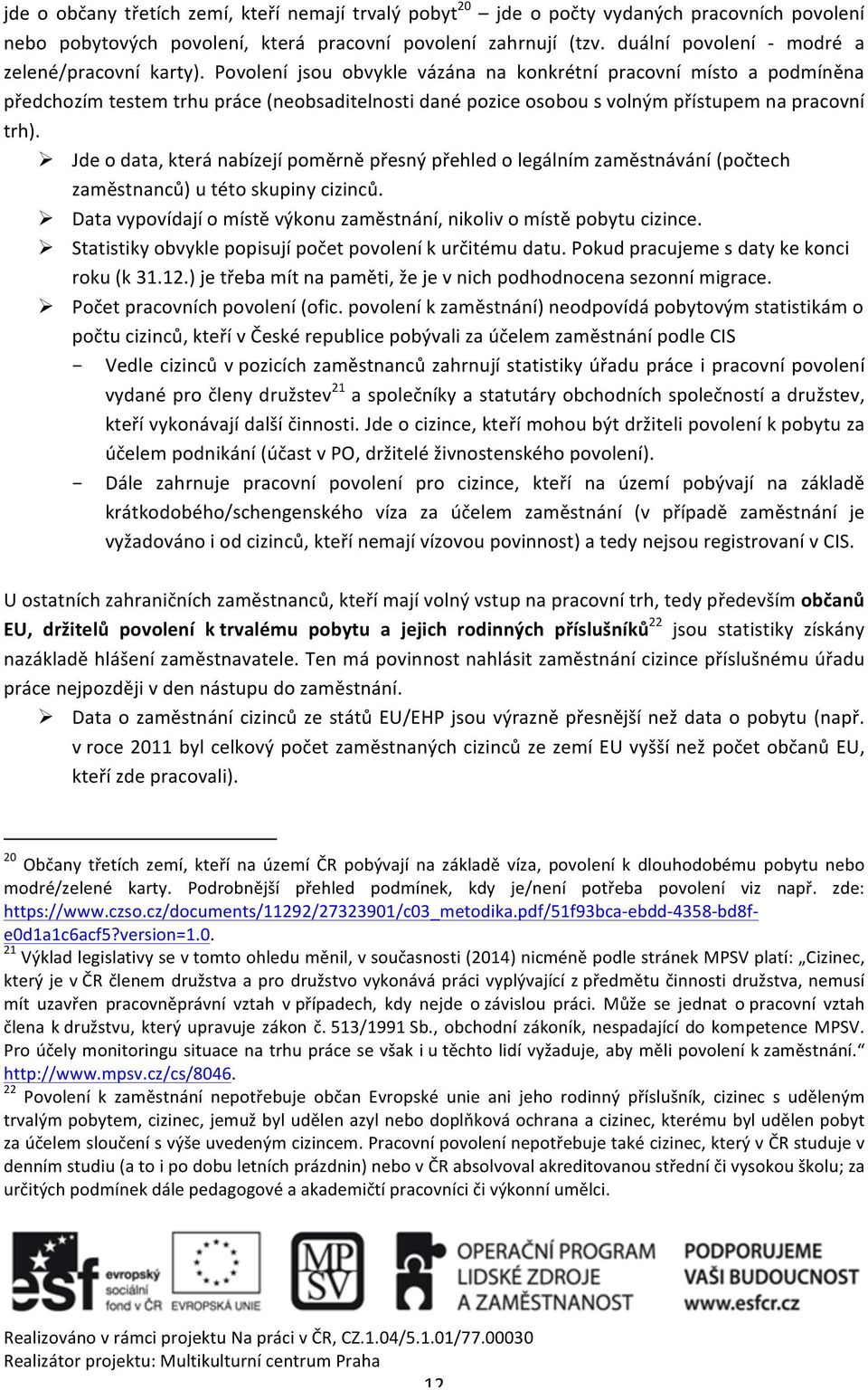 Povolení jsou obvykle vázána na konkrétní pracovní místo a podmíněna předchozím testem trhu práce (neobsaditelnosti dané pozice osobou s volným přístupem na pracovní trh).