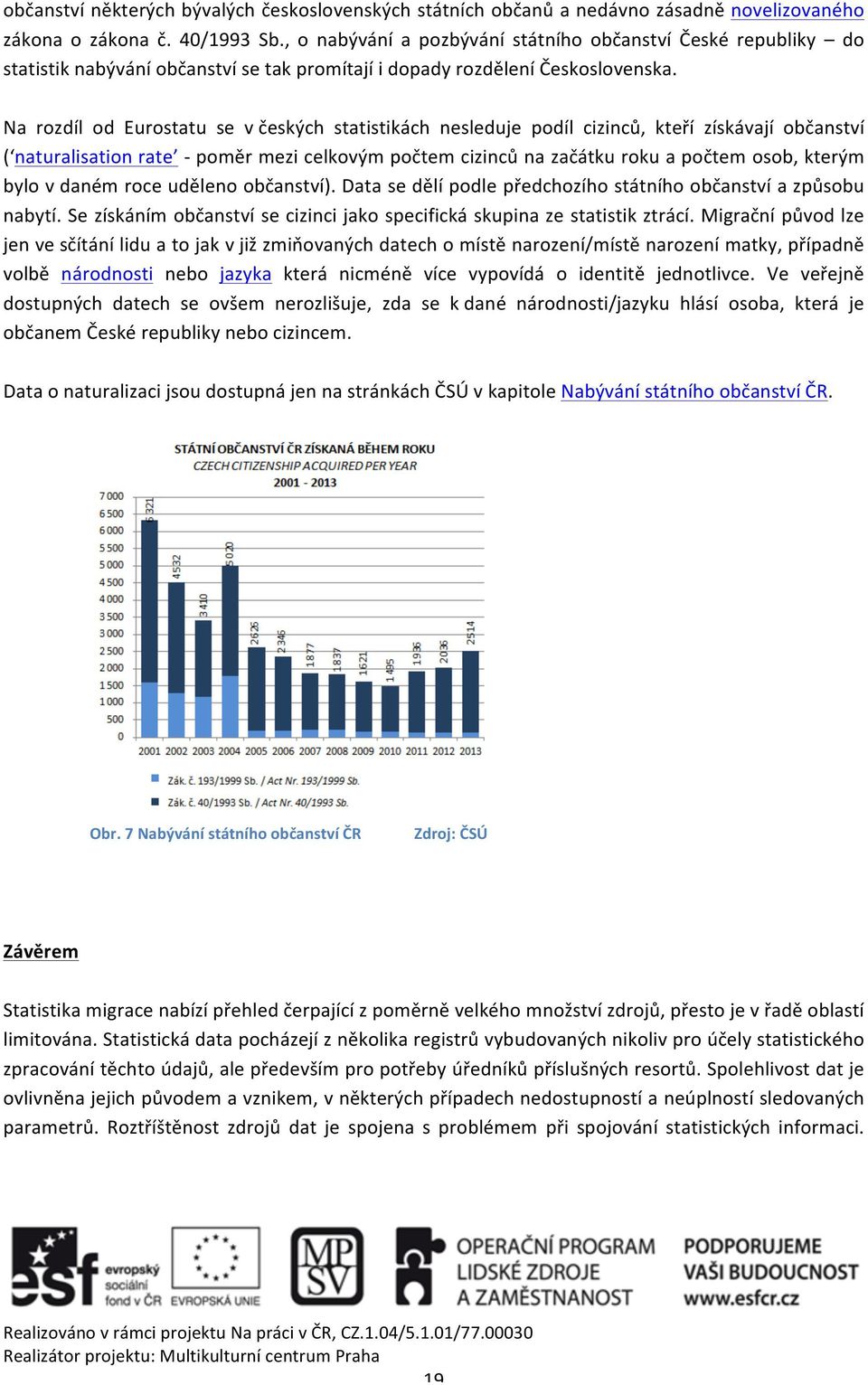 Na rozdíl od Eurostatu se v českých statistikách nesleduje podíl cizinců, kteří získávají občanství ( naturalisation rate - poměr mezi celkovým počtem cizinců na začátku roku a počtem osob, kterým