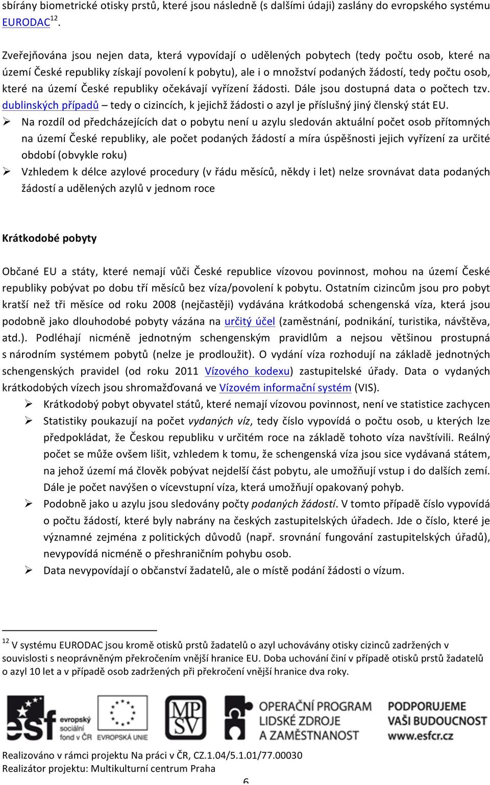 které na území České republiky očekávají vyřízení žádosti. Dále jsou dostupná data o počtech tzv. dublinských případů tedy o cizincích, k jejichž žádosti o azyl je příslušný jiný členský stát EU.