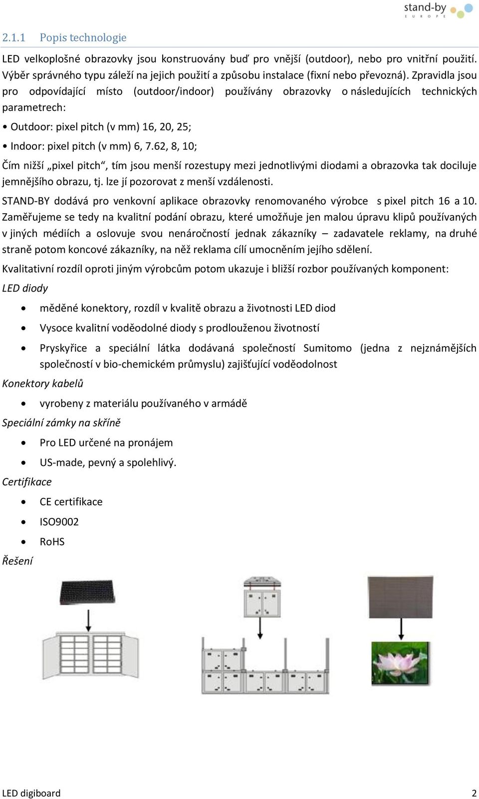 Zpravidla jsou pro odpovídající místo (outdoor/indoor) používány obrazovky o následujících technických parametrech: Outdoor: pixel pitch (v mm) 16, 20, 25; Indoor: pixel pitch (v mm) 6, 7.