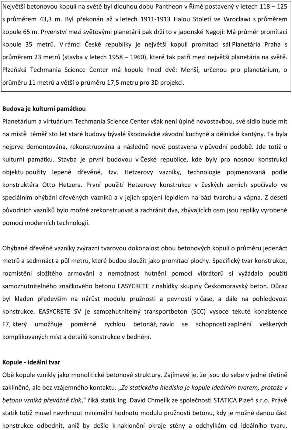 V rámci České republiky je největší kopulí promítací sál Planetária Praha s průměrem 23 metrů (stavba v letech 1958 1960), které tak patří mezi největší planetária na světě.