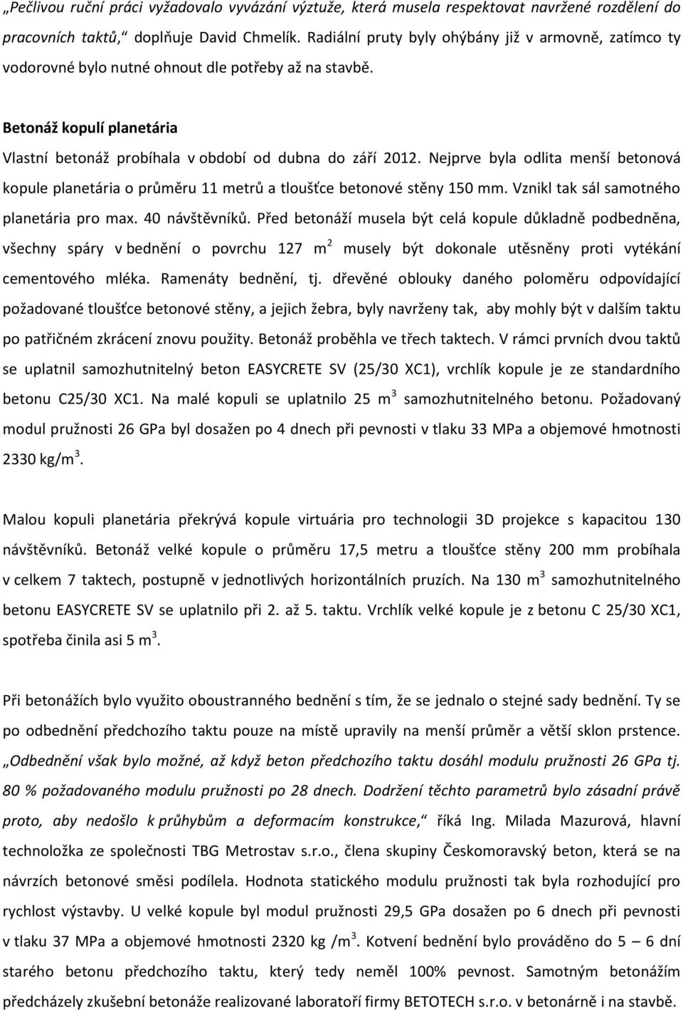 Nejprve byla odlita menší betonová kopule planetária o průměru 11 metrů a tloušťce betonové stěny 150 mm. Vznikl tak sál samotného planetária pro max. 40 návštěvníků.