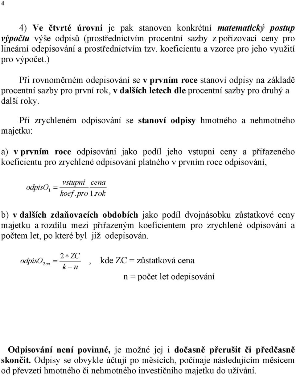 ) Při rovnoměrném odepisování se v prvním roce stanoví odpisy na základě procentní sazby pro první rok, v dalších letech dle procentní sazby pro druhý a další roky.