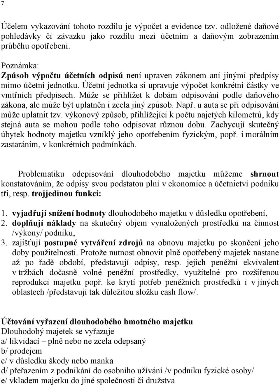 Může se přihlížet k dobám odpisování podle daňového zákona, ale může být uplatněn i zcela jiný způsob. Např. u auta se při odpisování může uplatnit tzv.