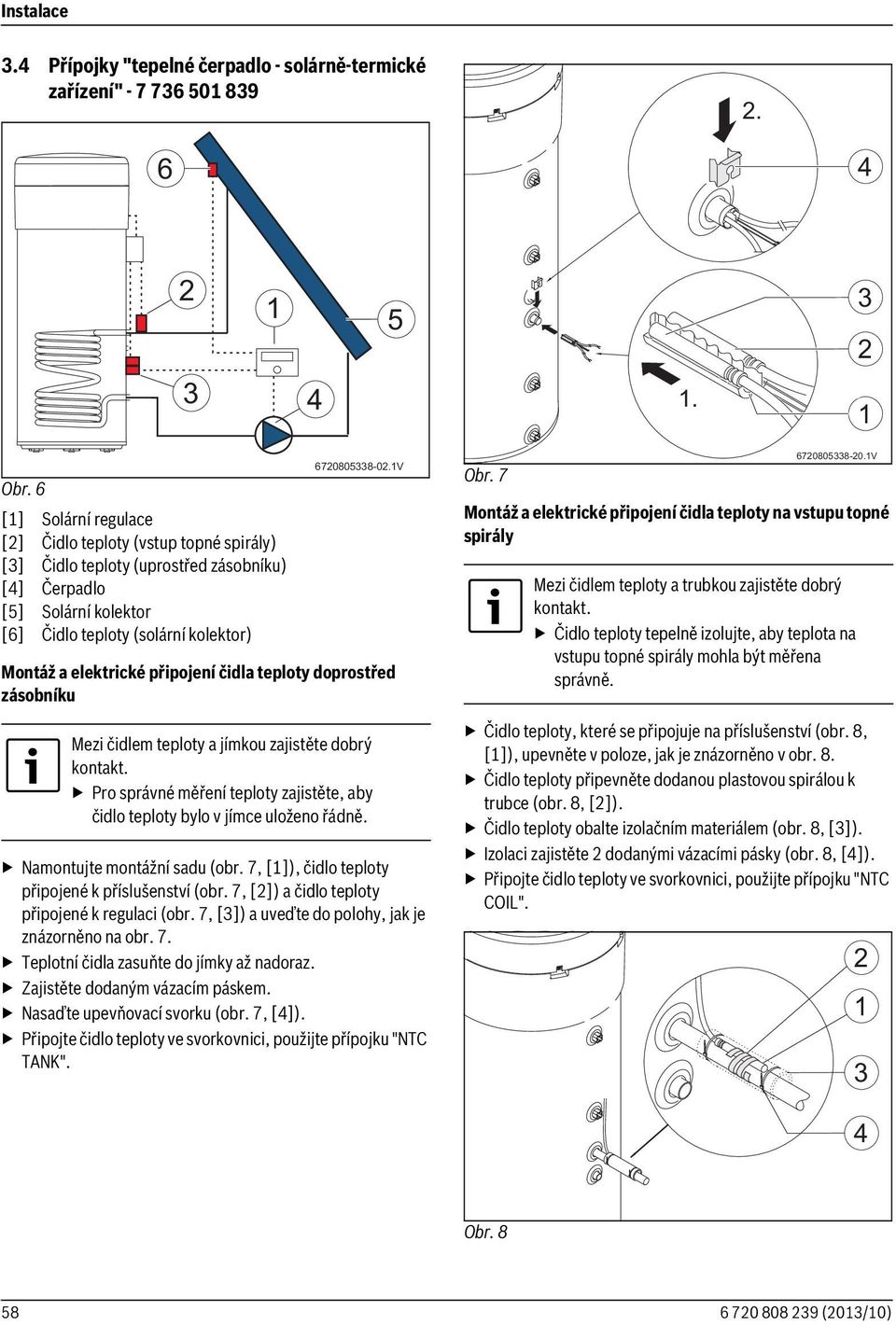 V Montáž a elektrické připojení čidla teploty doprostřed zásobníku Mezi čidlem teploty a jímkou zajistěte dobrý kontakt.