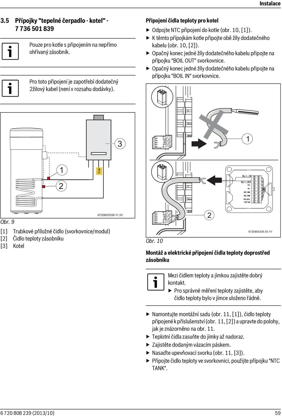 Opačný konec jedné žíly dodatečného kabelu připojte na přípojku "BOIL IN" svorkovnice. Gas 6708058-.V Obr. 9 [] Trubkové příložné čidlo (svorkovnice/modul) [] Čidlo teploty zásobníku [] Kotel Obr.