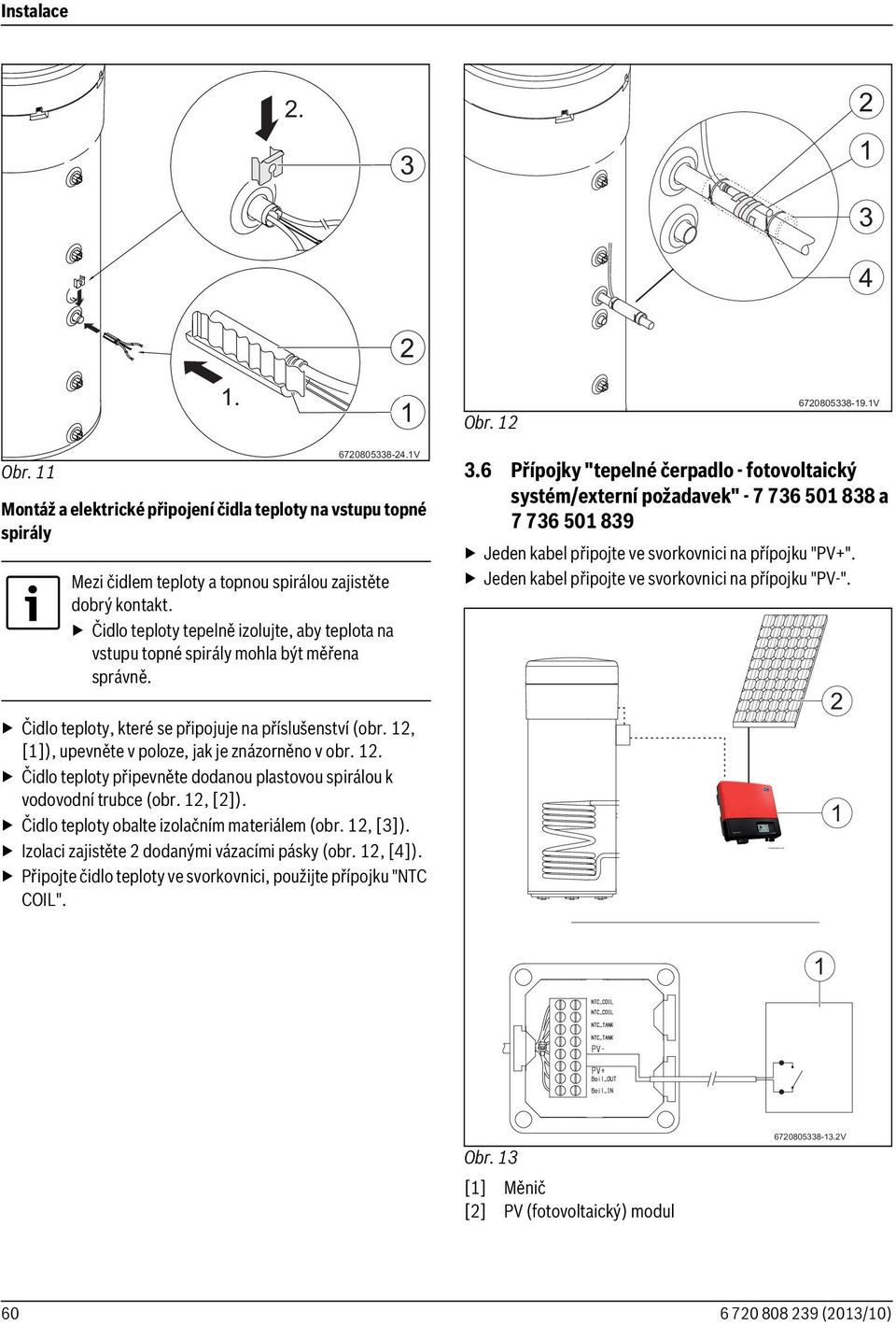 . Čidlo teploty připevněte dodanou plastovou spirálou k vodovodní trubce (obr., []). Čidlo teploty obalte izolačním materiálem (obr., []). Izolaci zajistěte dodanými vázacími pásky (obr., [4]).