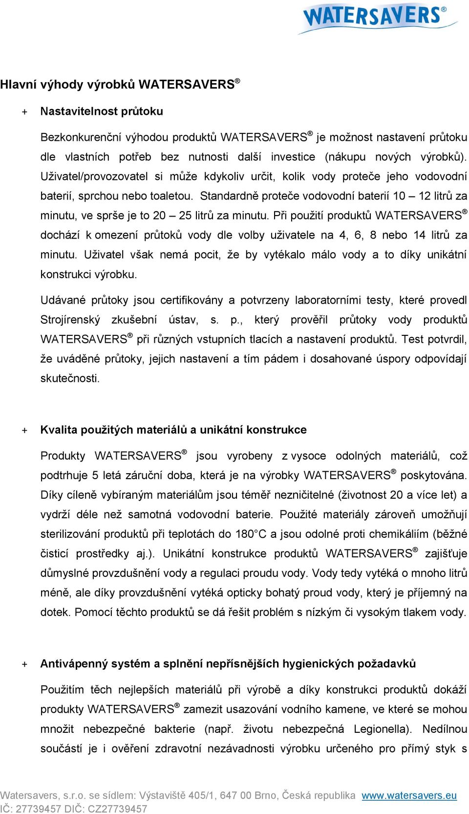 Standardně proteče vodovodní baterií 10 12 litrů za minutu, ve sprše je to 20 25 litrů za minutu.