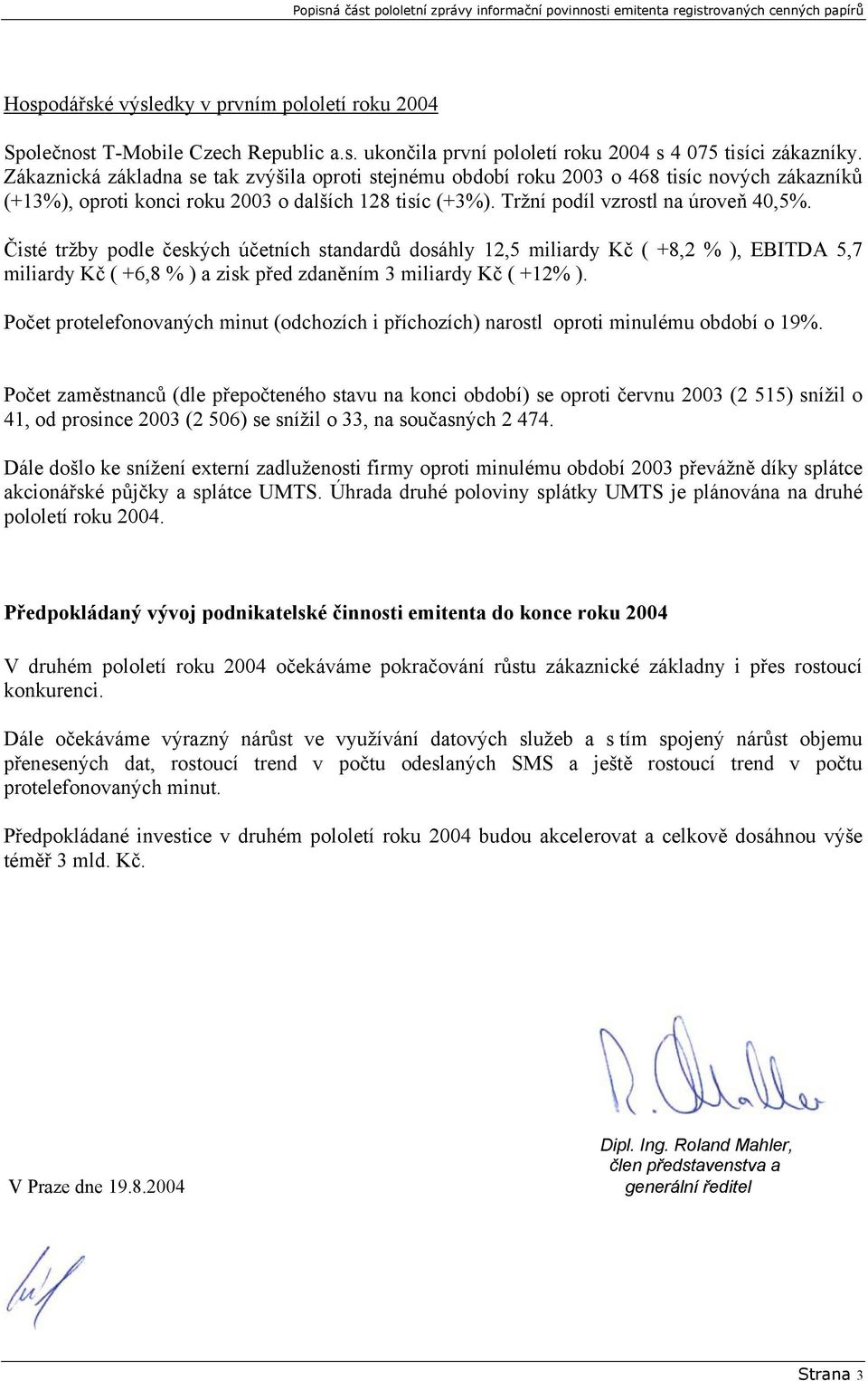 Tržní podíl vzrostl na úroveň 40,5%. Čisté tržby podle českých účetních standardů dosáhly 12,5 miliardy Kč ( +8,2 % ), EBITDA 5,7 miliardy Kč ( +6,8 % ) a zisk před zdaněním 3 miliardy Kč ( +12% ).