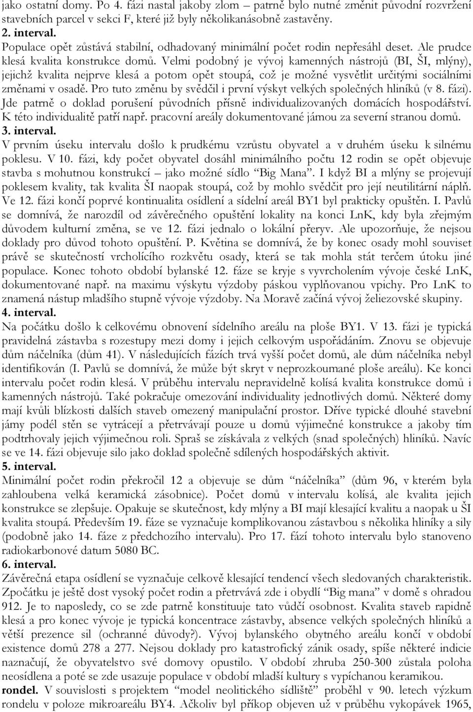 Velmi podobný je vývoj kamenných nástrojů (BI, ŠI, mlýny), jejichž kvalita nejprve klesá a potom opět stoupá, což je možné vysvětlit určitými sociálními změnami v osadě.