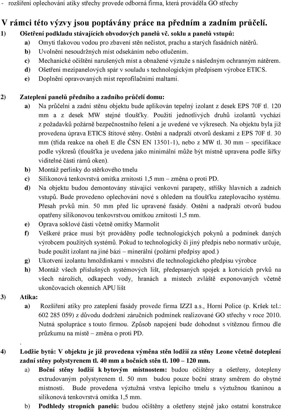 b) Uvolnění nesoudržných míst odsekáním nebo otlučením. c) Mechanické očištění narušených míst a obnažené výztuže s následným ochranným nátěrem.