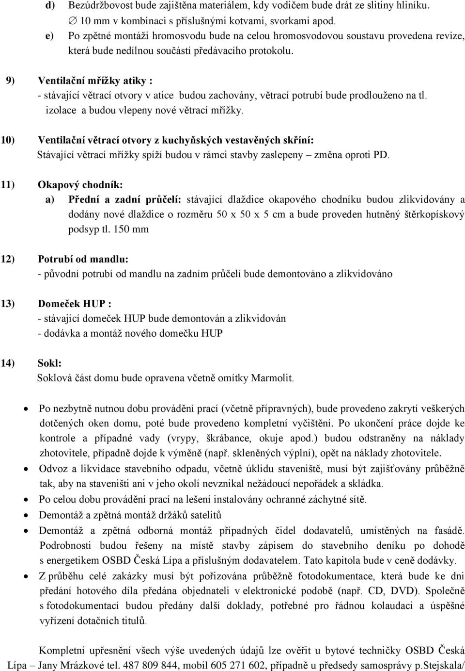 9) Ventilační mřížky atiky : - stávající větrací otvory v atice budou zachovány, větrací potrubí bude prodlouženo na tl. izolace a budou vlepeny nové větrací mřížky.