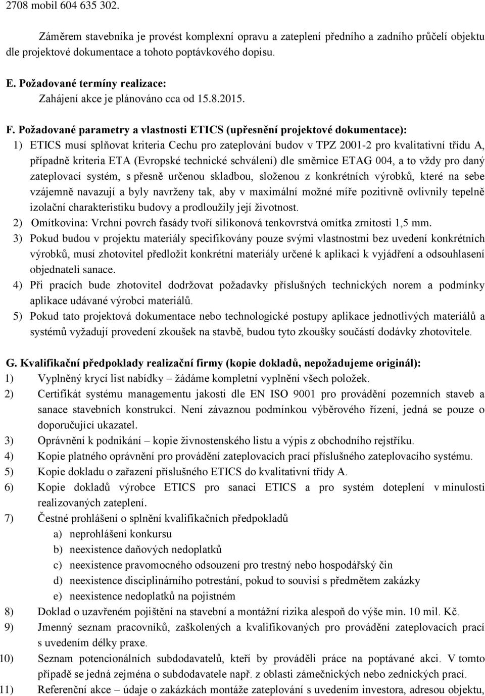 Požadované parametry a vlastnosti ETICS (upřesnění projektové dokumentace): 1) ETICS musí splňovat kriteria Cechu pro zateplování budov v TPZ 2001-2 pro kvalitativní třídu A, případně kriteria ETA