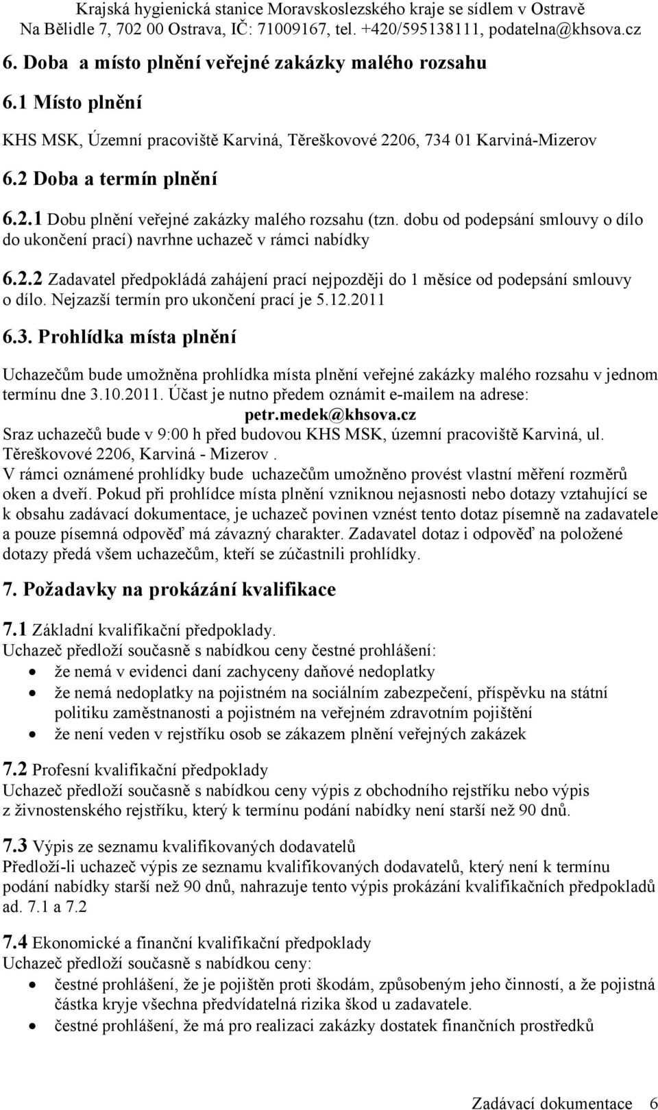 Nejzazší termín pro ukončení prací je 5.12.2011 6.3. Prohlídka místa plnění Uchazečům bude umožněna prohlídka místa plnění veřejné zakázky malého rozsahu v jednom termínu dne 3.10.2011. Účast je nutno předem oznámit e-mailem na adrese: petr.