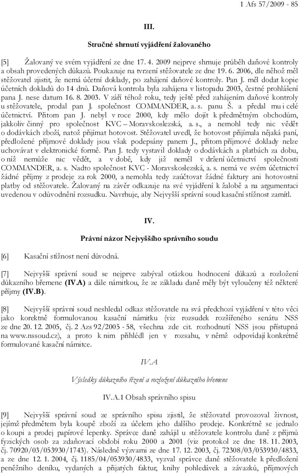 Daňová kontrola byla zahájena v listopadu 2003, čestné prohlášení pana J. nese datum 16. 8. 2003. V září téhož roku, tedy ještě před zahájením daňové kontroly u stěžovatele, prodal pan J.