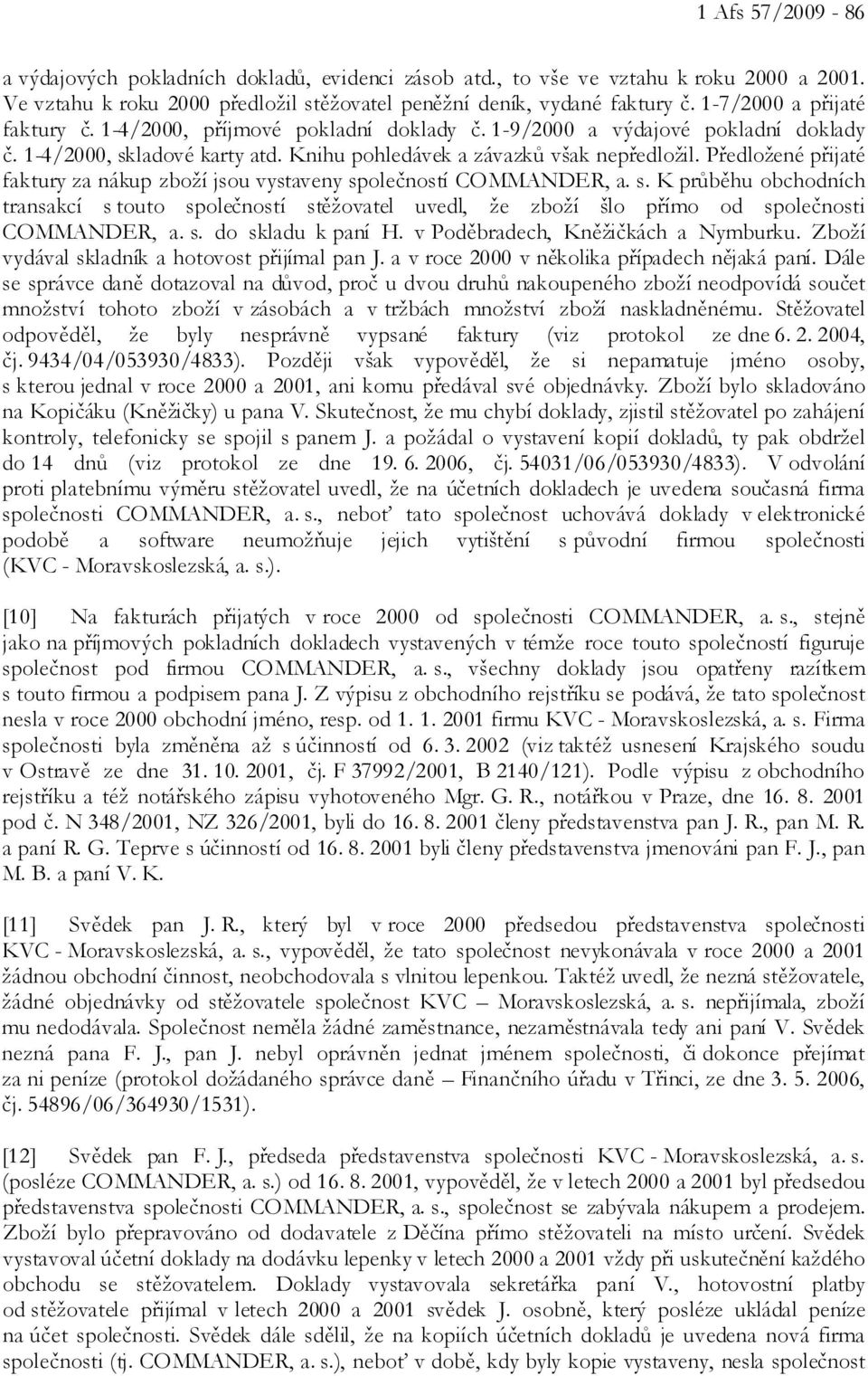 Předložené přijaté faktury za nákup zboží jsou vystaveny společností COMMANDER, a. s. K průběhu obchodních transakcí s touto společností stěžovatel uvedl, že zboží šlo přímo od společnosti COMMANDER, a.