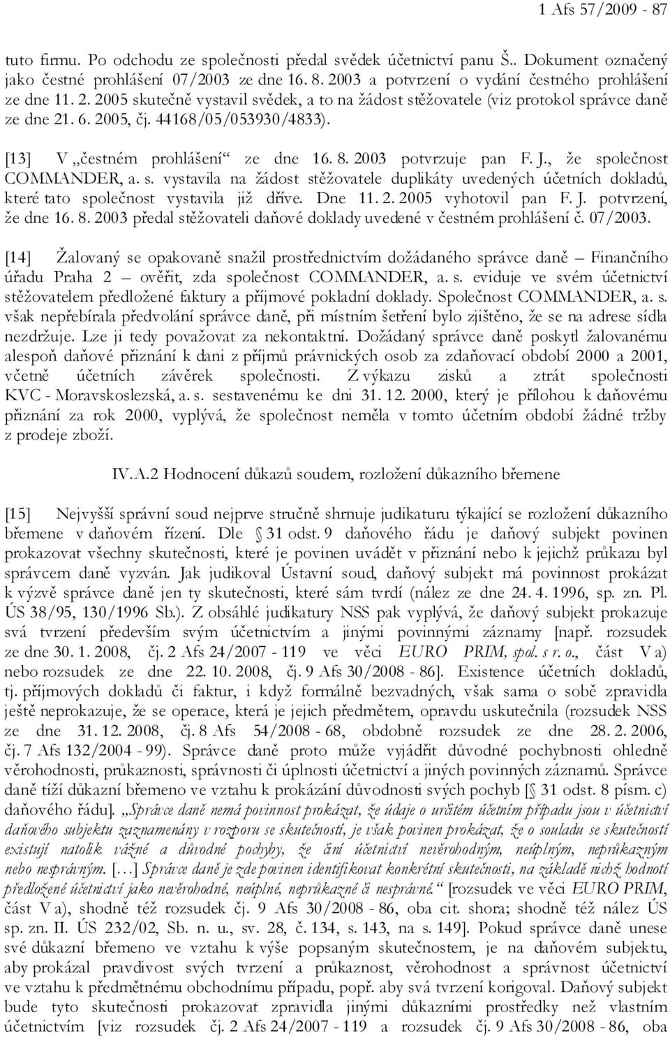 [13] V čestném prohlášení ze dne 16. 8. 2003 potvrzuje pan F. J., že společnost COMMANDER, a. s. vystavila na žádost stěžovatele duplikáty uvedených účetních dokladů, které tato společnost vystavila již dříve.