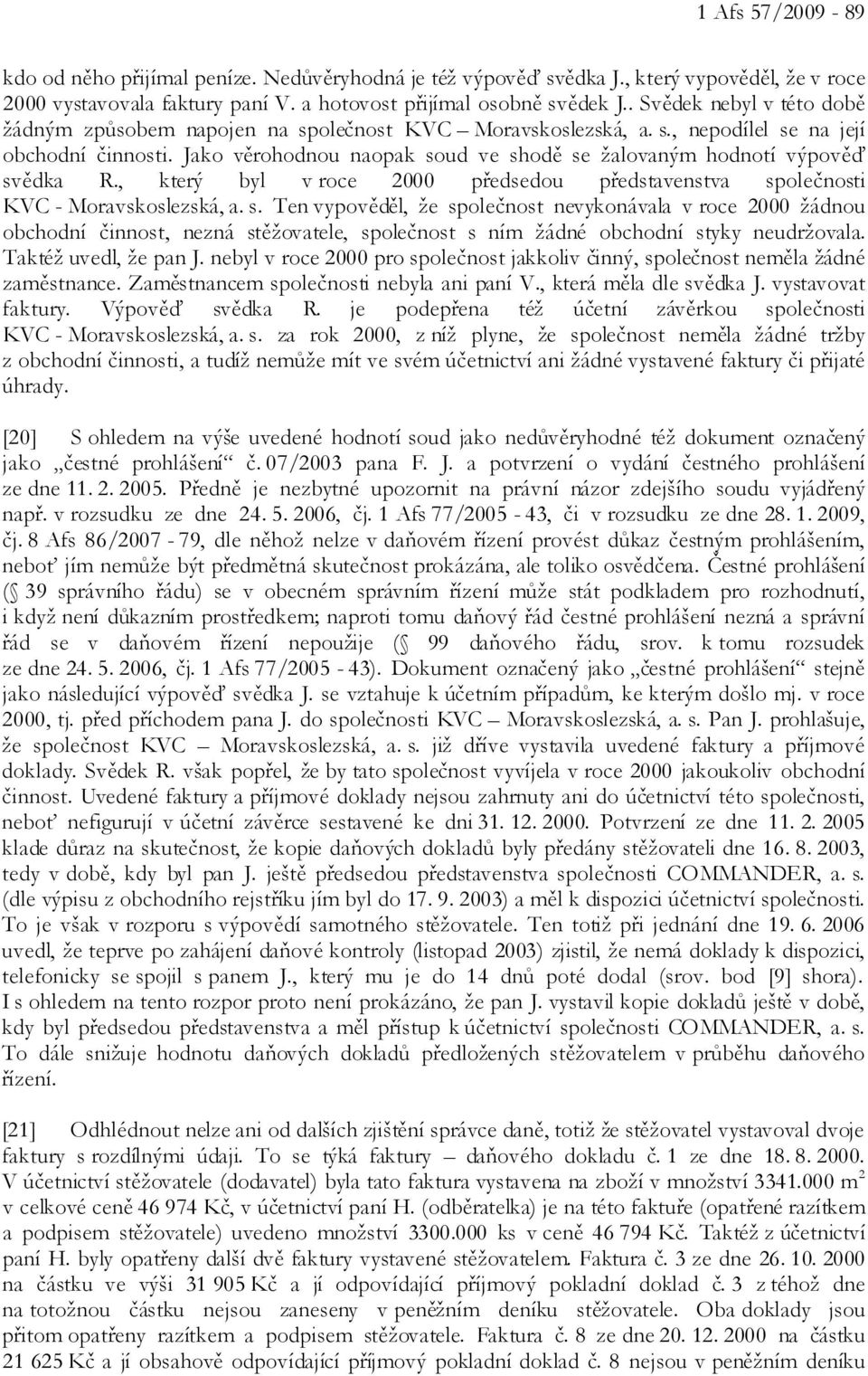 Jako věrohodnou naopak soud ve shodě se žalovaným hodnotí výpověď svědka R., který byl v roce 2000 předsedou představenstva společnosti KVC - Moravskoslezská, a. s. Ten vypověděl, že společnost nevykonávala v roce 2000 žádnou obchodní činnost, nezná stěžovatele, společnost s ním žádné obchodní styky neudržovala.