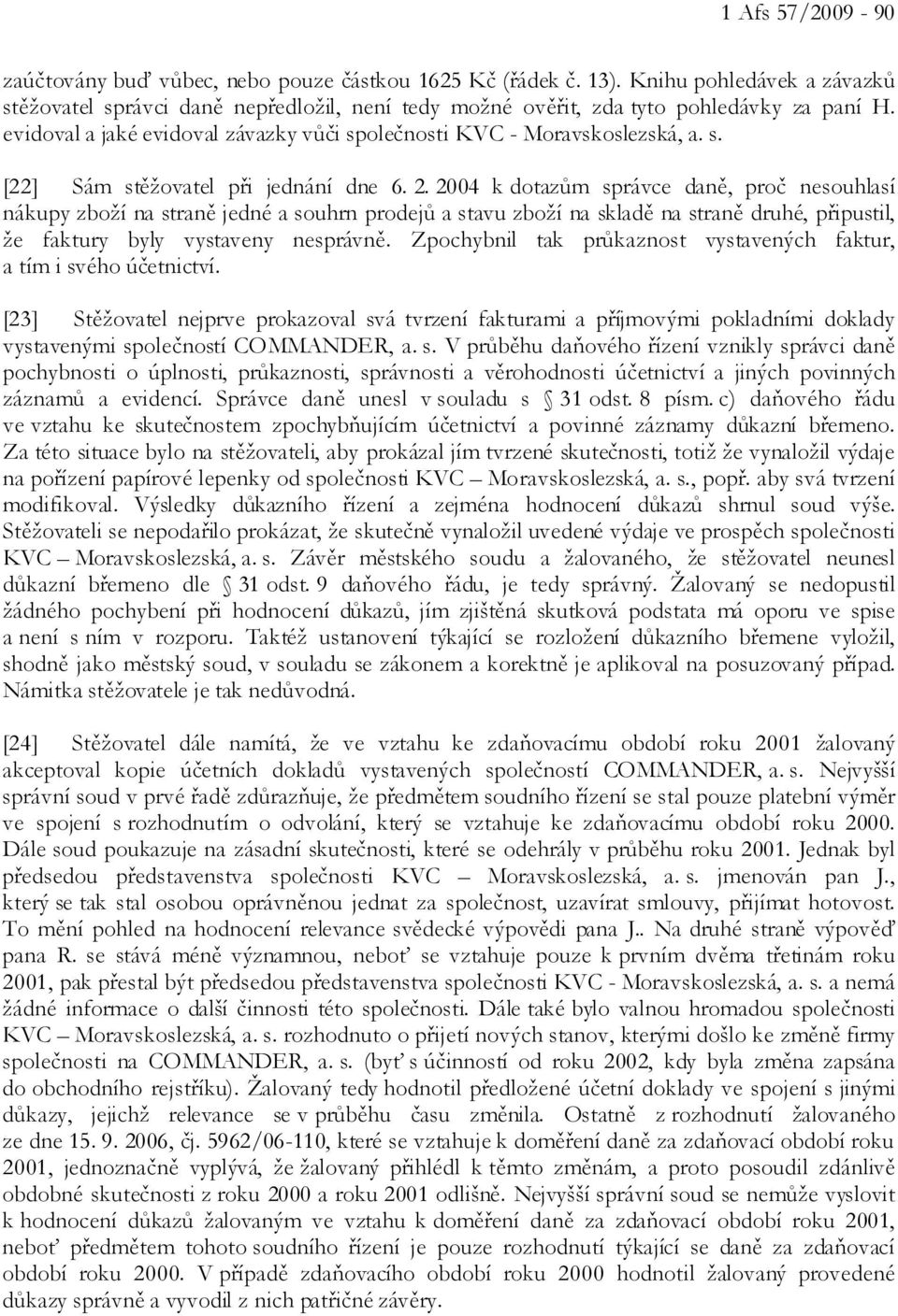 2004 k dotazům správce daně, proč nesouhlasí nákupy zboží na straně jedné a souhrn prodejů a stavu zboží na skladě na straně druhé, připustil, že faktury byly vystaveny nesprávně.