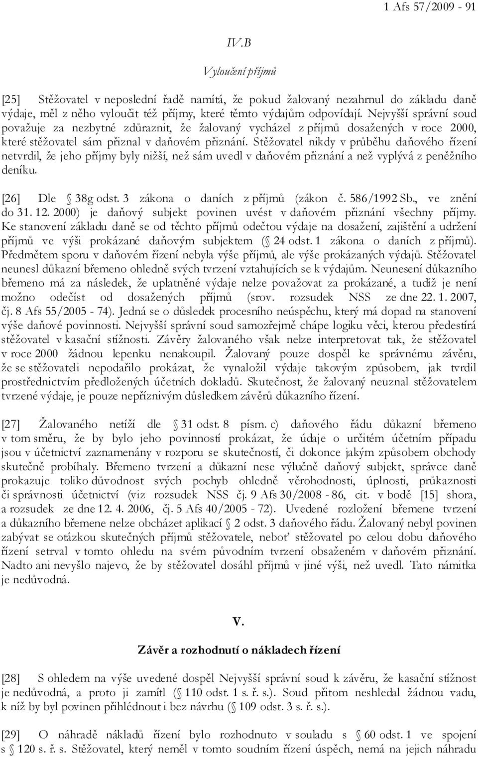 Stěžovatel nikdy v průběhu daňového řízení netvrdil, že jeho příjmy byly nižší, než sám uvedl v daňovém přiznání a než vyplývá z peněžního deníku. [26] Dle 38g odst.