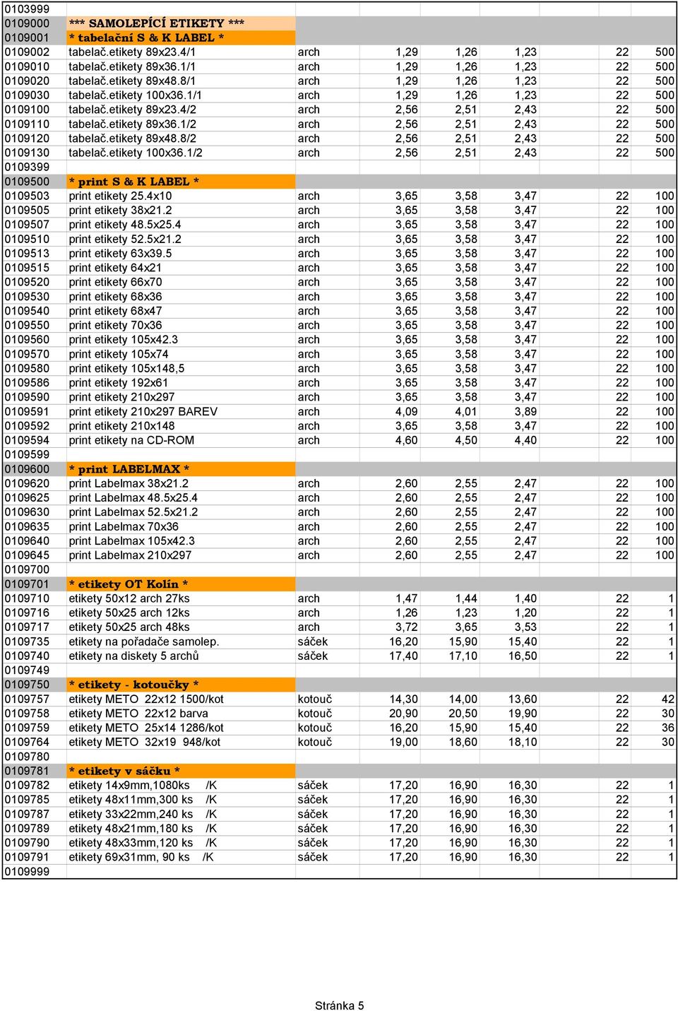 4/2 arch 2,56 2,51 2,43 22 500 0109110 tabelač.etikety 89x36.1/2 arch 2,56 2,51 2,43 22 500 0109120 tabelač.etikety 89x48.8/2 arch 2,56 2,51 2,43 22 500 0109130 tabelač.etikety 100x36.