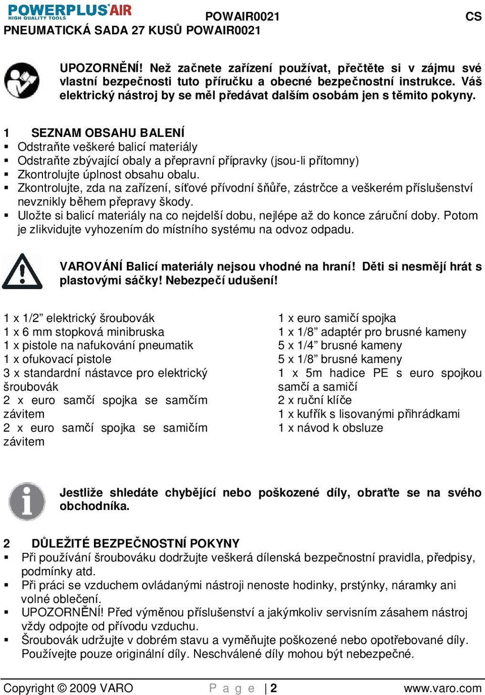 1 SEZNAM OBSAHU BALENÍ Odstraňte veškeré balicí materiály Odstraňte zbývající obaly a přepravní přípravky (jsou-li přítomny) Zkontrolujte úplnost obsahu obalu.