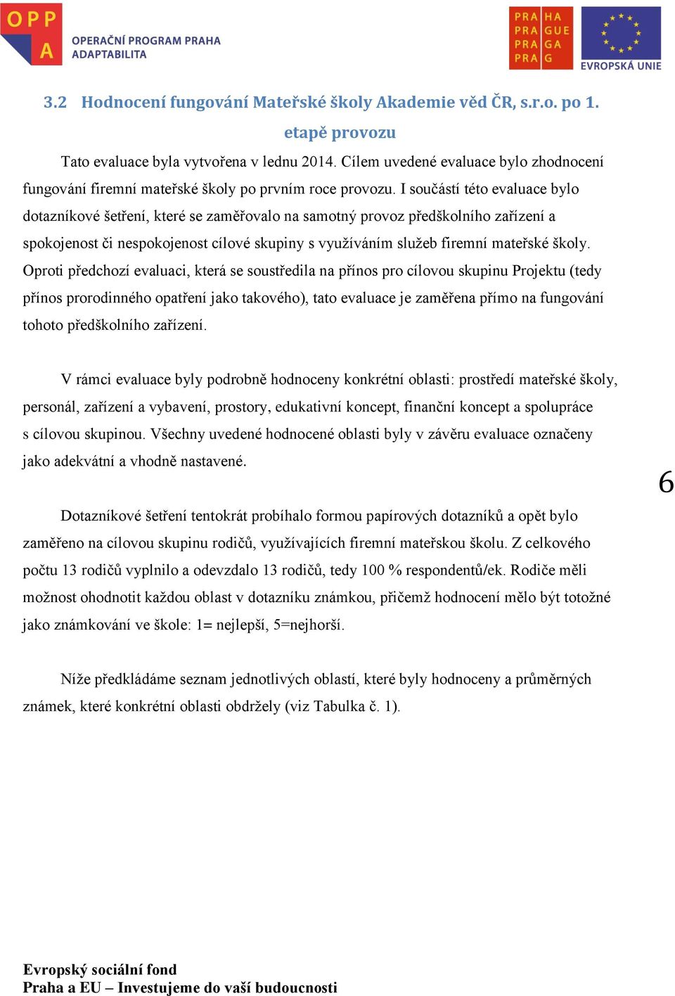 I součástí této evaluace bylo dotazníkové šetření, které se zaměřovalo na samotný provoz předškolního zařízení a spokojenost či nespokojenost cílové skupiny s využíváním služeb firemní mateřské školy.