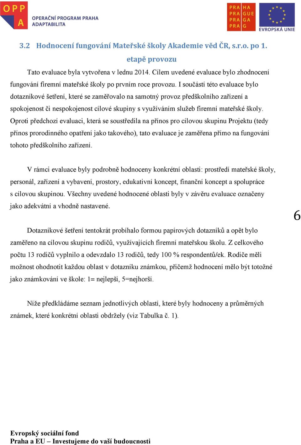 I součástí této evaluace bylo dotazníkové šetření, které se zaměřovalo na samotný provoz předškolního zařízení a spokojenost či nespokojenost cílové skupiny s využíváním služeb firemní mateřské školy.